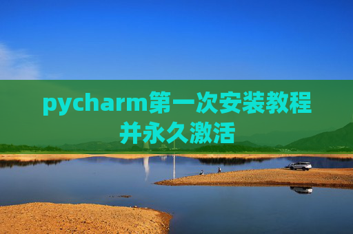 pycharm第一次安装教程并永久激活